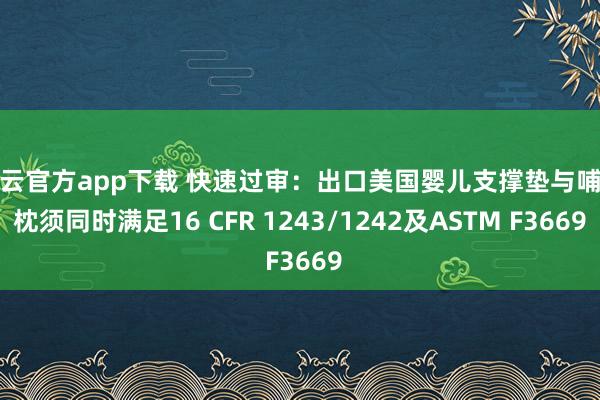 开云官方app下载 快速过审:出口美国婴儿支撑垫与哺乳枕须同时满足16 CFR 1243/1242及ASTM F3669