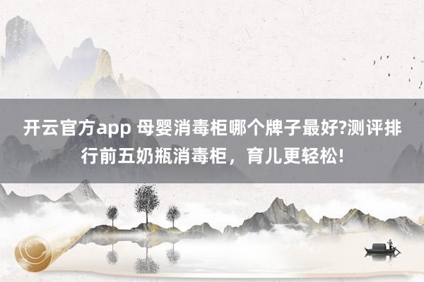开云官方app 母婴消毒柜哪个牌子最好?测评排行前五奶瓶消毒柜，育儿更轻松!