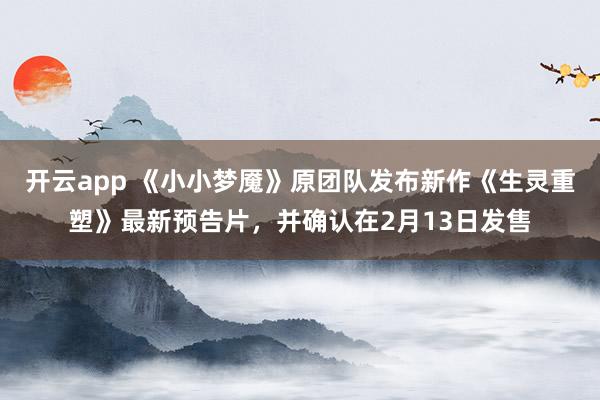 开云app 《小小梦魇》原团队发布新作《生灵重塑》最新预告片，并确认在2月13日发售