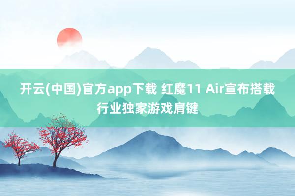 开云(中国)官方app下载 红魔11 Air宣布搭载行业独家游戏肩键