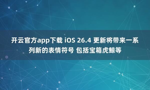 开云官方app下载 iOS 26.4 更新将带来一系列新的表情符号 包括宝箱虎鲸等
