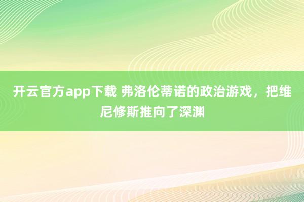 开云官方app下载 弗洛伦蒂诺的政治游戏,把维尼修斯推向了深渊