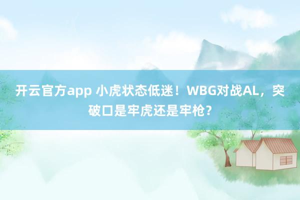 开云官方app 小虎状态低迷！WBG对战AL，突破口是牢虎还是牢枪？