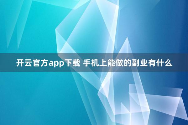 开云官方app下载 手机上能做的副业有什么
