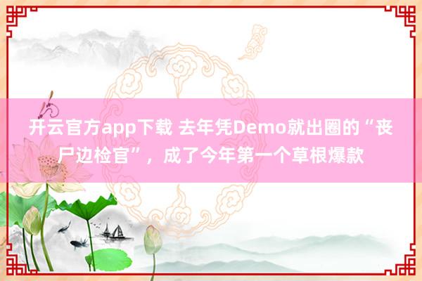 开云官方app下载 去年凭Demo就出圈的“丧尸边检官”,成了今年第一个草根爆款