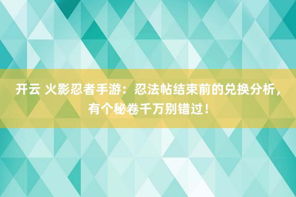 开云 火影忍者手游：忍法帖结束前的兑换分析，有个秘卷千万别错过！