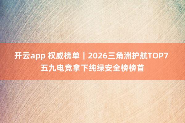 开云app 权威榜单｜2026三角洲护航TOP7 五九电竞拿下纯绿安全榜榜首