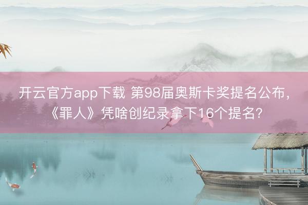 开云官方app下载 第98届奥斯卡奖提名公布，《罪人》凭啥创纪录拿下16个提名？
