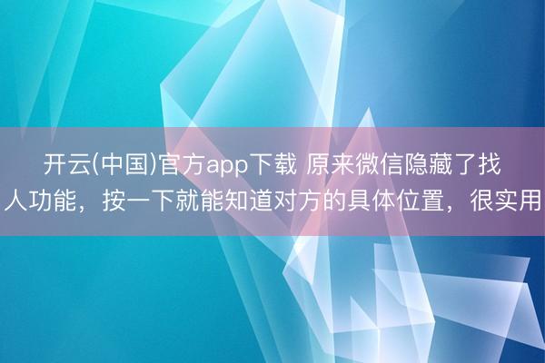 开云(中国)官方app下载 原来微信隐藏了找人功能，按一下就能知道对方的具体位置，很实用
