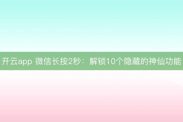 开云app 微信长按2秒：解锁10个隐藏的神仙功能