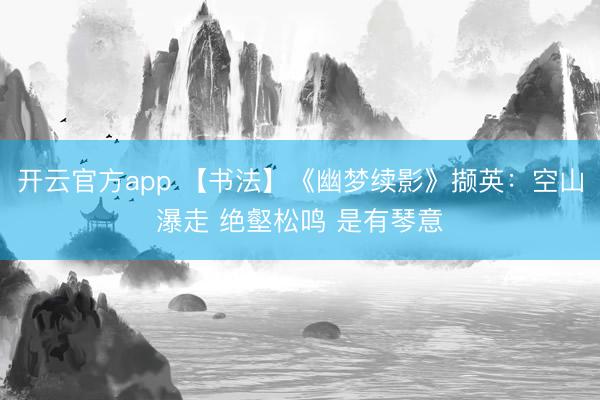 开云官方app 【书法】《幽梦续影》撷英:空山瀑走 绝壑松鸣 是有琴意