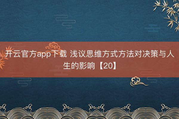 开云官方app下载 浅议思维方式方法对决策与人生的影响【20】