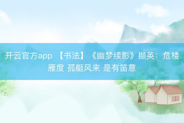 开云官方app 【书法】《幽梦续影》撷英：危楼雁度 孤艇风来 是有笛意