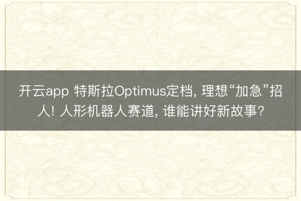 开云app 特斯拉Optimus定档， 理想“加急”招人! 人形机器人赛道， 谁能讲好新故事?