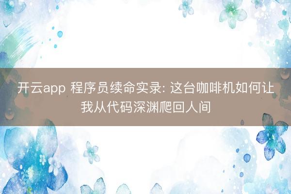 开云app 程序员续命实录: 这台咖啡机如何让我从代码深渊爬回人间