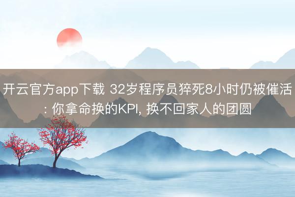 开云官方app下载 32岁程序员猝死8小时仍被催活: 你拿命换的KPI, 换不回家人的团圆