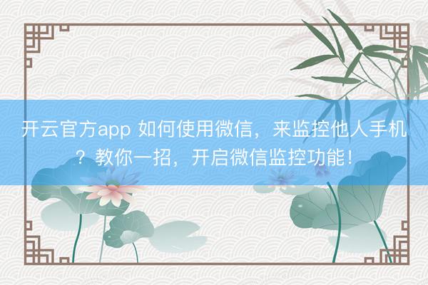 开云官方app 如何使用微信，来监控他人手机？教你一招，开启微信监控功能！
