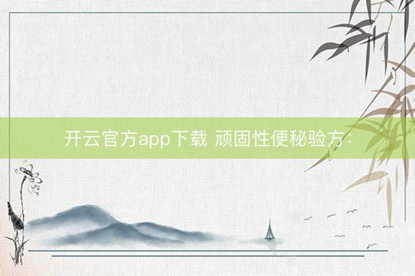 开云官方app下载 顽固性便秘验方：