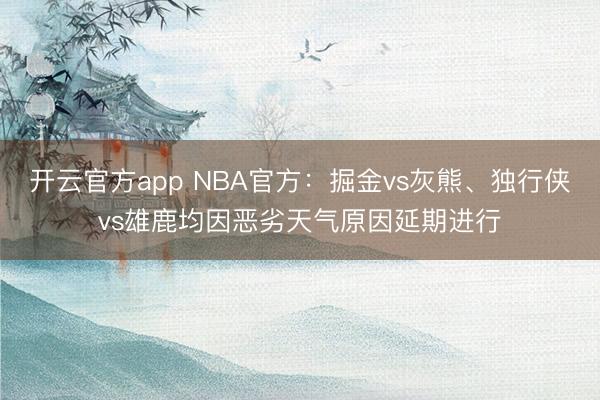 开云官方app NBA官方：掘金vs灰熊、独行侠vs雄鹿均因恶劣天气原因延期进行