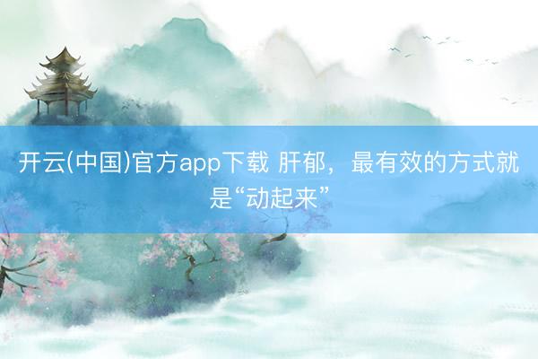 开云(中国)官方app下载 肝郁，最有效的方式就是“动起来”