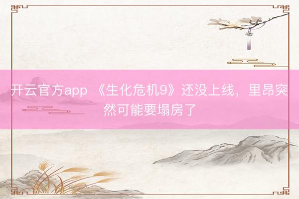 开云官方app 《生化危机9》还没上线，里昂突然可能要塌房了