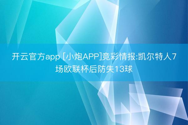 开云官方app [小炮APP]竞彩情报:凯尔特人7场欧联杯后防失13球