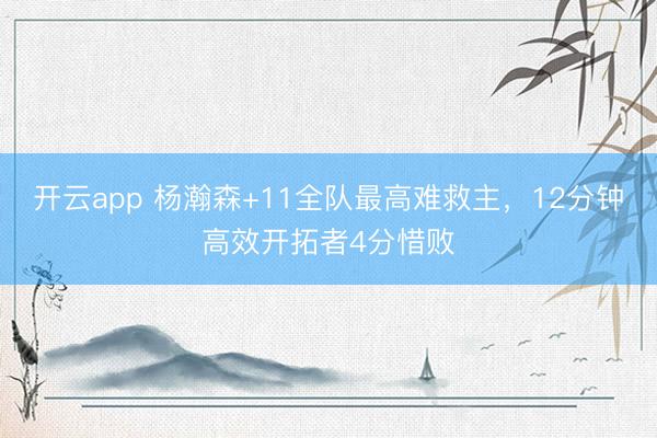 开云app 杨瀚森+11全队最高难救主，12分钟高效开拓者4分惜败