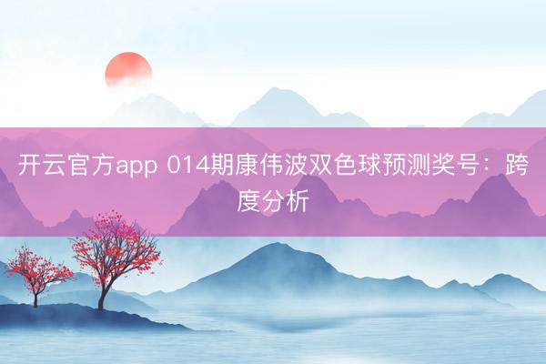 开云官方app 014期康伟波双色球预测奖号:跨度分析