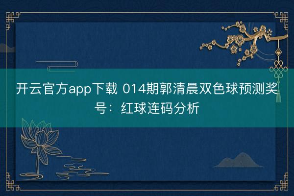 开云官方app下载 014期郭清晨双色球预测奖号：红球连码分析