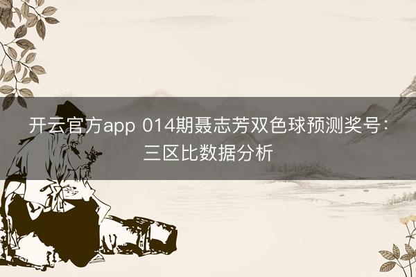 开云官方app 014期聂志芳双色球预测奖号:三区比数据分析