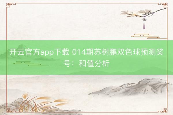 开云官方app下载 014期苏树鹏双色球预测奖号：和值分析