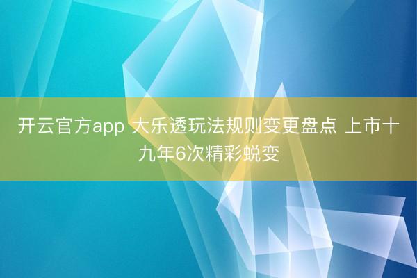 开云官方app 大乐透玩法规则变更盘点 上市十九年6次精彩蜕变