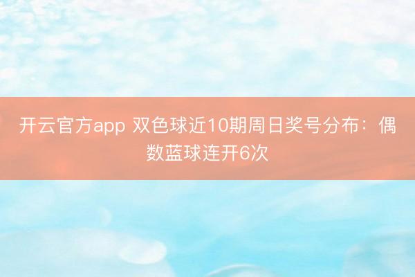 开云官方app 双色球近10期周日奖号分布：偶数蓝球连开6次