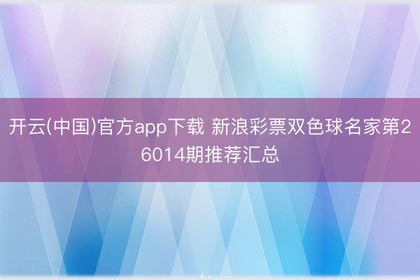 开云(中国)官方app下载 新浪彩票双色球名家第26014期推荐汇总