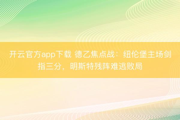 开云官方app下载 德乙焦点战：纽伦堡主场剑指三分，明斯特残阵难逃败局