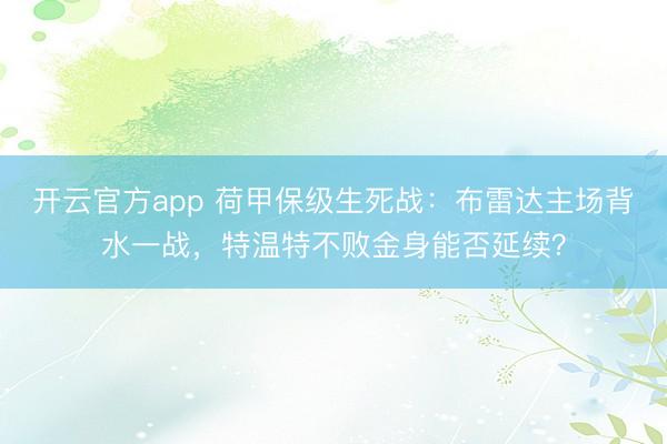 开云官方app 荷甲保级生死战：布雷达主场背水一战，特温特不败金身能否延续？