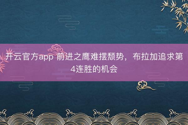 开云官方app 前进之鹰难摆颓势，布拉加追求第4连胜的机会