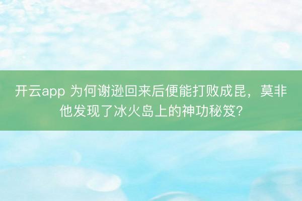 开云app 为何谢逊回来后便能打败成昆，莫非他发现了冰火岛上的神功秘笈？