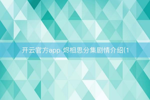 开云官方app 烬相思分集剧情介绍(1