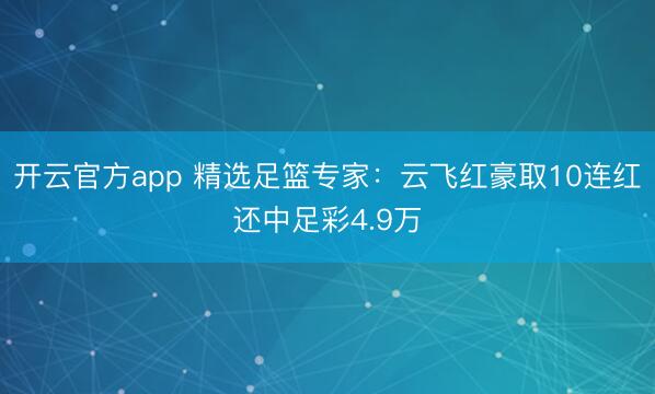 开云官方app 精选足篮专家:云飞红豪取10连红还中足彩4.9万