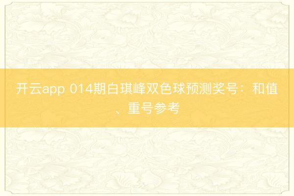 开云app 014期白琪峰双色球预测奖号:和值、重号参考