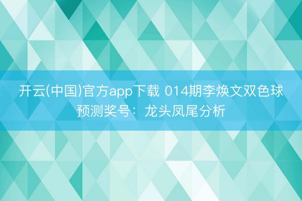 开云(中国)官方app下载 014期李焕文双色球预测奖号：龙头凤尾分析
