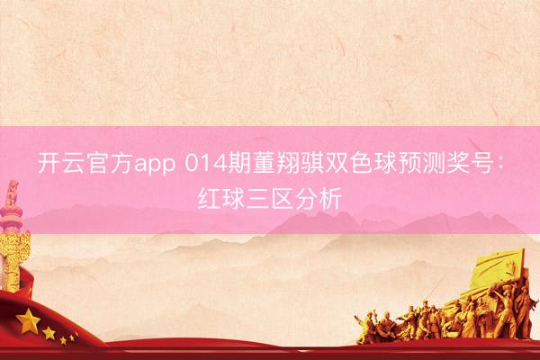 开云官方app 014期董翔骐双色球预测奖号：红球三区分析