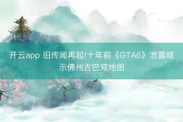 开云app 旧传闻再起!十年前《GTA6》泄露暗示佛州古巴双地图