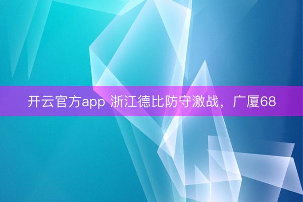 开云官方app 浙江德比防守激战，广厦68