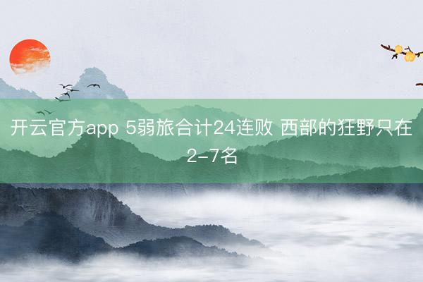 开云官方app 5弱旅合计24连败 西部的狂野只在2-7名