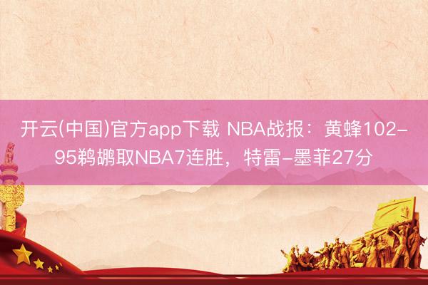 开云(中国)官方app下载 NBA战报:黄蜂102-95鹈鹕取NBA7连胜,特雷-墨菲27分