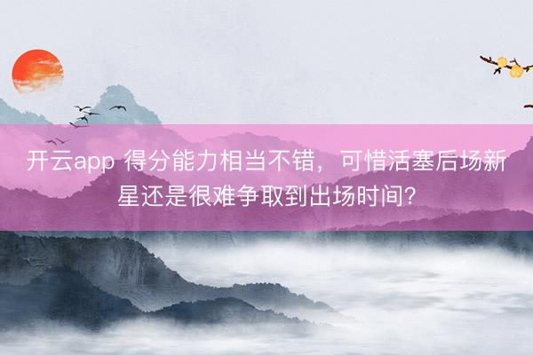 开云app 得分能力相当不错，可惜活塞后场新星还是很难争取到出场时间？