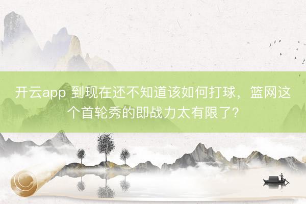 开云app 到现在还不知道该如何打球,篮网这个首轮秀的即战力太有限了?