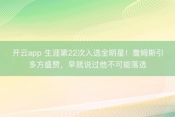 开云app 生涯第22次入选全明星！詹姆斯引多方盛赞，早就说过他不可能落选